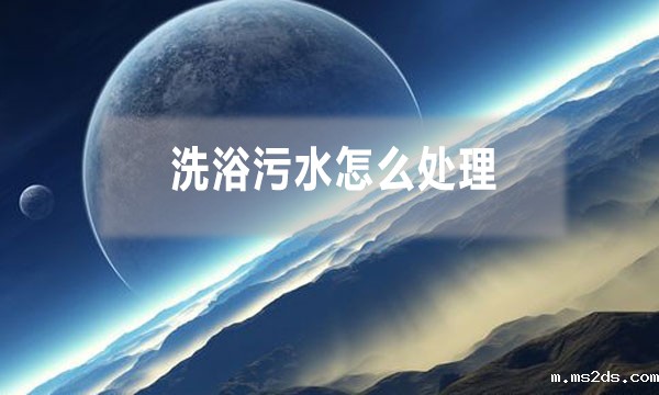洗浴污水怎么处理,需要哪些工艺