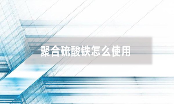 聚合硫酸铁怎么使用(聚合硫酸铁投加方法)