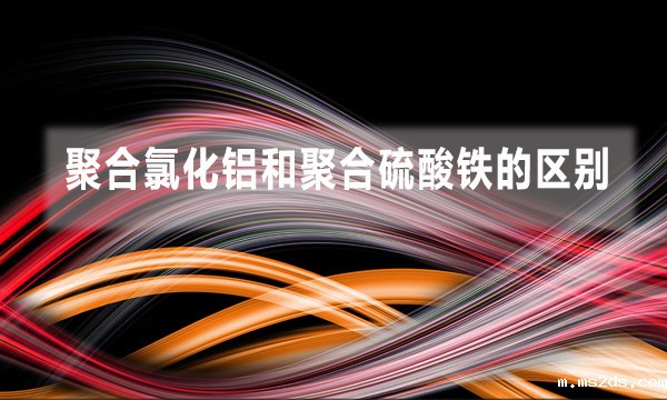 聚合氯化铝和聚合硫酸铁的区别