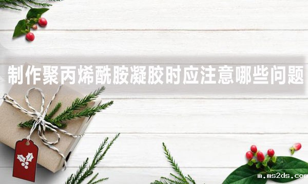 制作聚丙烯酰胺凝胶时应注意哪些问题