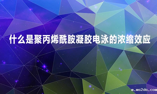 什么是聚丙烯酰胺凝胶电泳的浓缩效应