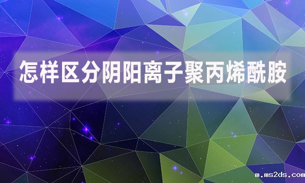 怎样区分阴阳离子聚丙烯酰胺