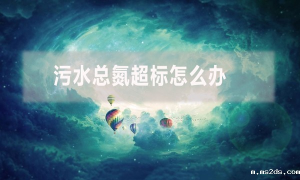 污水总氮超标怎么办(污水总氮超标解决方案)