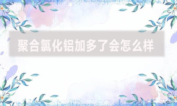 聚合氯化铝加多了会怎么样