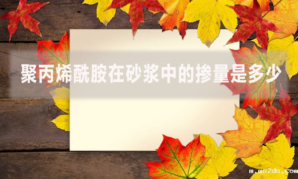 聚丙烯酰胺在砂浆中的掺量是多少?具体怎么做