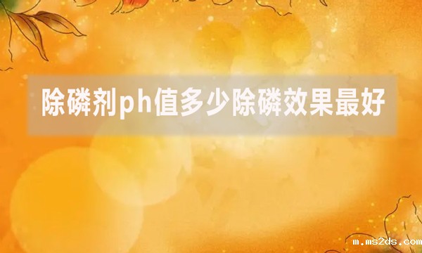除磷剂ph值多少除磷效果最好？