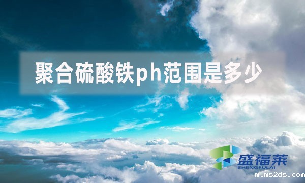 聚合硫酸铁ph范围是多少?