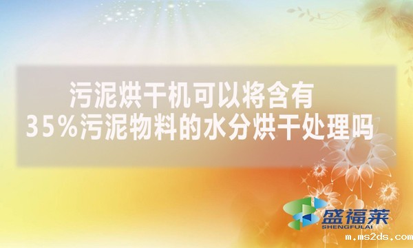 污泥烘干机可以将含有35%污泥物料的水分烘干处理吗?