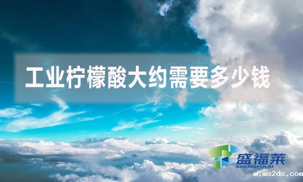 工业柠檬酸大约需要多少钱？