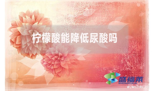 柠檬酸能降低尿酸吗？