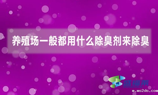 养殖场一般都用什么除臭剂来除臭？