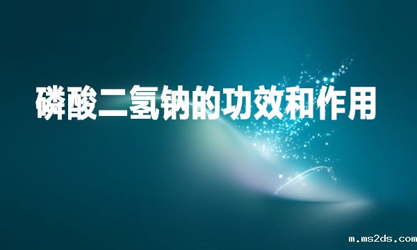 磷酸二氢钠的功效和作用是什么？