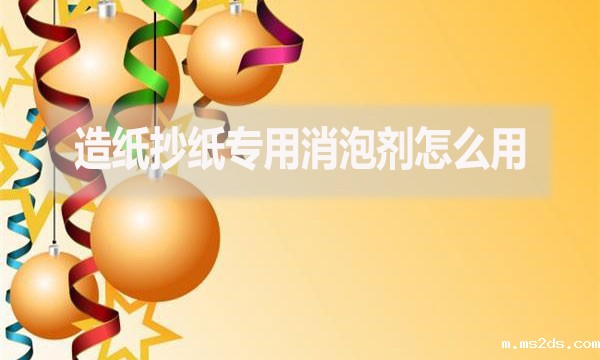 造纸抄纸专用消泡剂怎么用