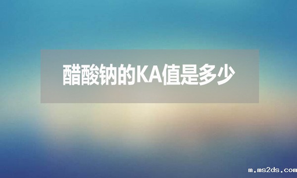 醋酸钠的ka值是多少？有何用处？