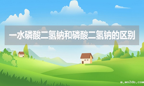 一水磷酸二氢钠和磷酸二氢钠的区别是什么？
