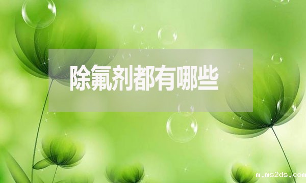 除氟剂有哪几种(除氟剂都有哪些)