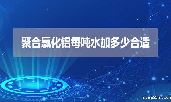 聚合氯化铝每吨水加多少合适？
