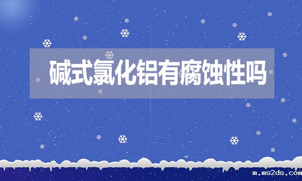 碱式氯化铝有腐蚀性吗？表现在哪方面？