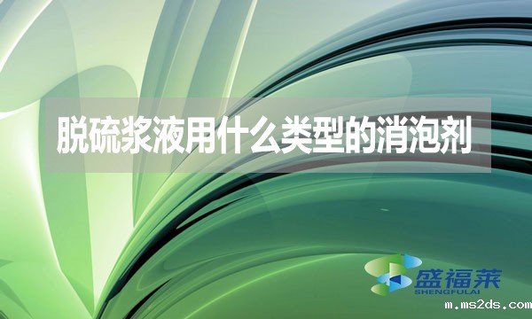 脱硫浆液用什么类型的消泡剂?