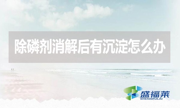 除磷剂消解后有沉淀怎么办?应该怎么处理?