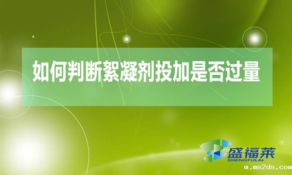 如何判断絮凝剂投加是否过量(絮凝剂加多的检测方法)