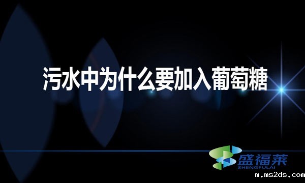 污水中为什么要加入葡萄糖（工业葡萄糖对于污水的作用）