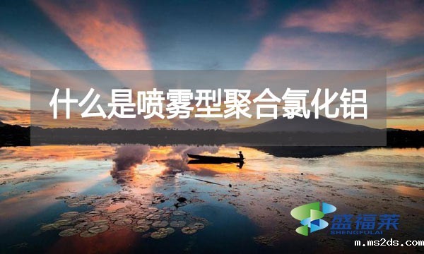 什么是喷雾型聚合氯化铝？