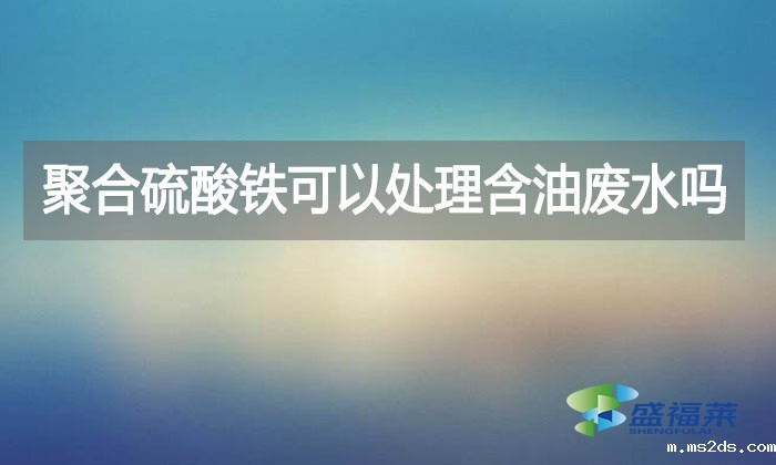 聚合硫酸铁可以处理含油废水吗