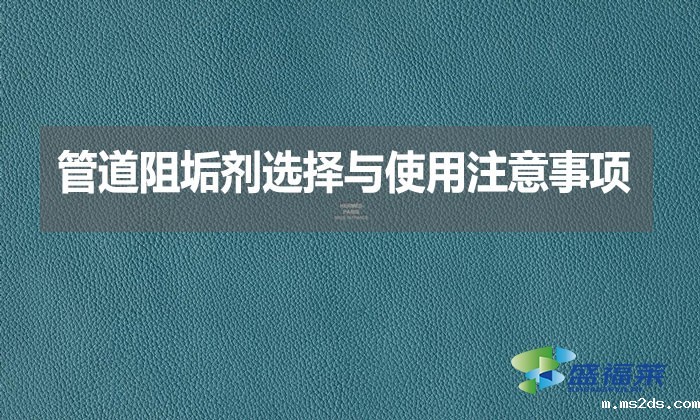 管道阻垢剂选择与使用注意事项?