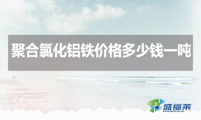 聚合氯化铝铁价格多少钱一吨?