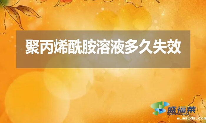聚丙烯酰胺溶液多久失效？