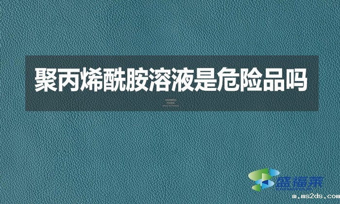 聚丙烯酰胺溶液是危险品吗？