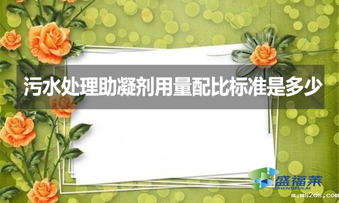 污水处理助凝剂用量配比标准是多少？