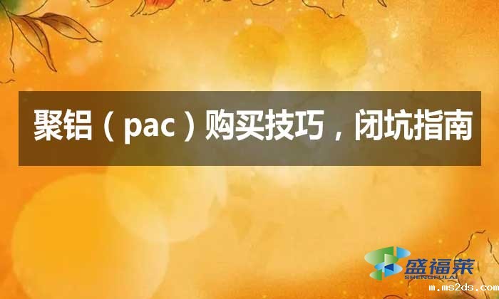 聚铝（pac）购买技巧，闭坑指南