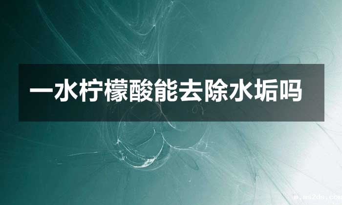 一水柠檬酸能去除水垢吗?