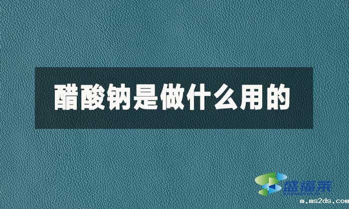 醋酸钠是做什么用的?醋酸钠的作用和用途